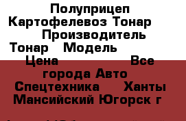 Полуприцеп Картофелевоз Тонар 95235 › Производитель ­ Тонар › Модель ­ 95 235 › Цена ­ 3 790 000 - Все города Авто » Спецтехника   . Ханты-Мансийский,Югорск г.